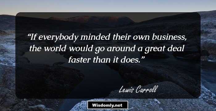 If everybody minded their own business, the world would go around a great deal faster than it does.