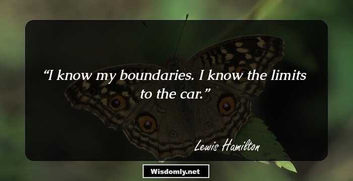 I know my boundaries. I know the limits to the car.