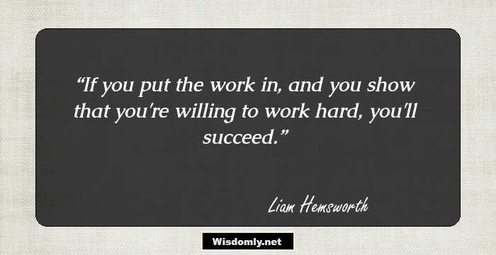 If you put the work in, and you show that you're willing to work hard, you'll succeed.