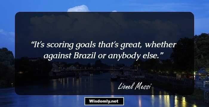 It's scoring goals that's great, whether against Brazil or anybody else.