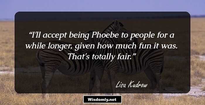 I'll accept being Phoebe to people for a while longer, given how much fun it was. That's totally fair.