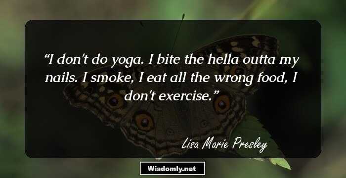 I don't do yoga. I bite the hella outta my nails. I smoke, I eat all the wrong food, I don't exercise.