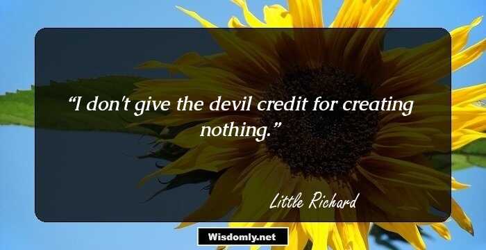 I don't give the devil credit for creating nothing.