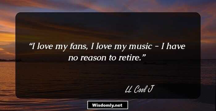 I love my fans, I love my music - I have no reason to retire.