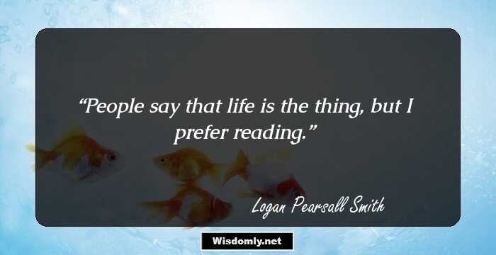 People say that life is the thing, but I prefer reading.