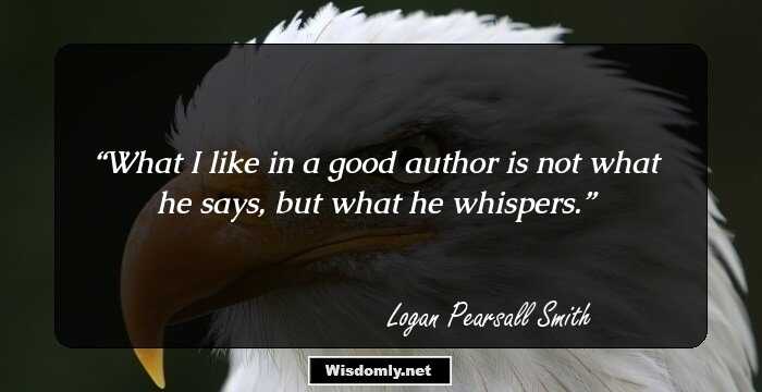 What I like in a good author is not what he says, but what he whispers.