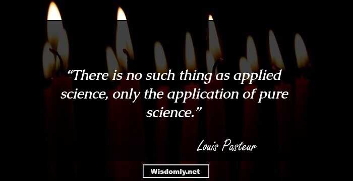 There is no such thing as applied science, only the application of pure science.