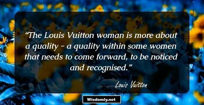 The Louis Vuitton woman is more about a quality - a quality within some women that needs to come forward, to be noticed and recognised.