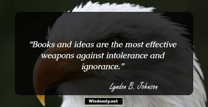 Books and ideas are the most effective weapons against intolerance and ignorance.