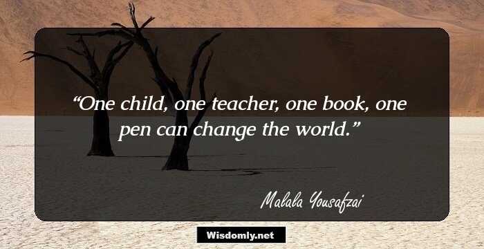 One child, one teacher, one book, one pen can change the world.