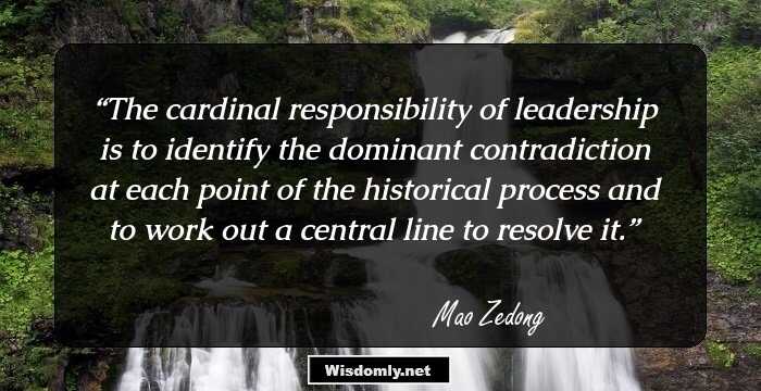 The cardinal responsibility of leadership is to identify the dominant contradiction at each point of the historical process and to work out a central line to resolve it.