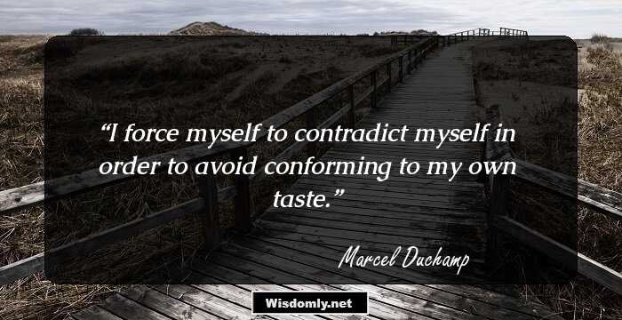 I force myself to contradict myself in order to avoid conforming to my own taste.