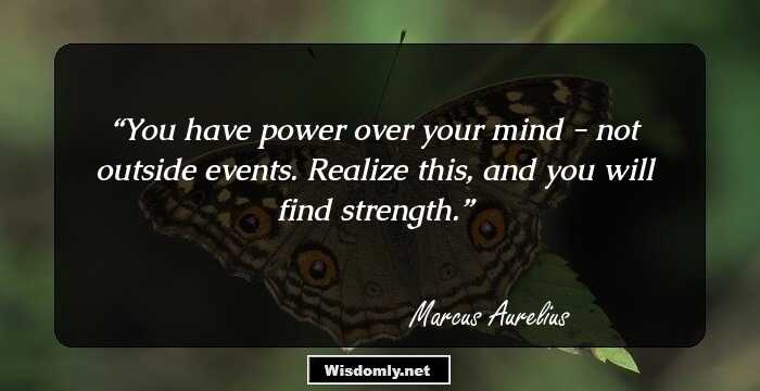 You have power over your mind - not outside events. Realize this, and you will find strength.