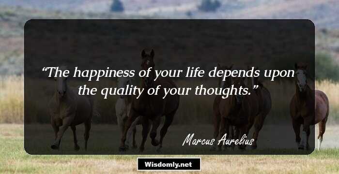 The happiness of your life depends upon the quality of your thoughts.