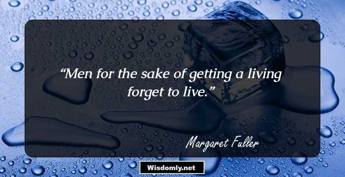 Men for the sake of getting a living forget to live.