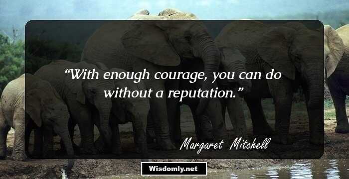 With enough courage, you can do without a reputation.