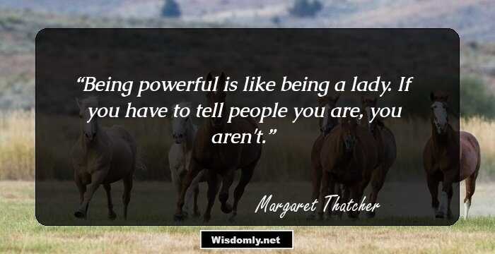 Being powerful is like being a lady. If you have to tell people you are, you aren't.