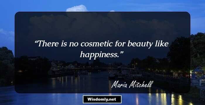 There is no cosmetic for beauty like happiness.