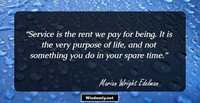 Service is the rent we pay for being. It is the very purpose of life, and not something you do in your spare time.