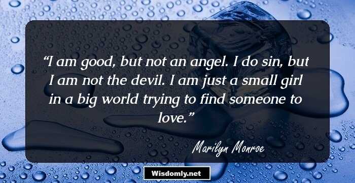 I am good, but not an angel. I do sin, but I am not the devil. I am just a small girl in a big world trying to find someone to love.