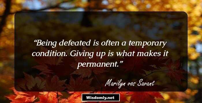 Being defeated is often a temporary condition. Giving up is what makes it permanent.