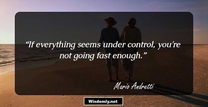 If everything seems under control, you're not going fast enough.