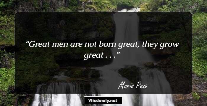 Great men are not born great, they grow great . . .