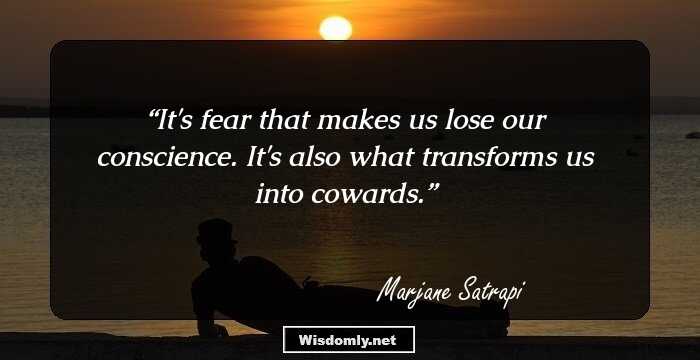 It's fear that makes us lose our conscience. It's also what transforms us into cowards.