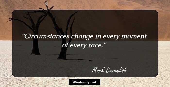 Circumstances change in every moment of every race.