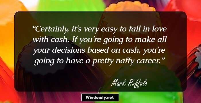 Certainly, it's very easy to fall in love with cash. If you're going to make all your decisions based on cash, you're going to have a pretty naffy career.