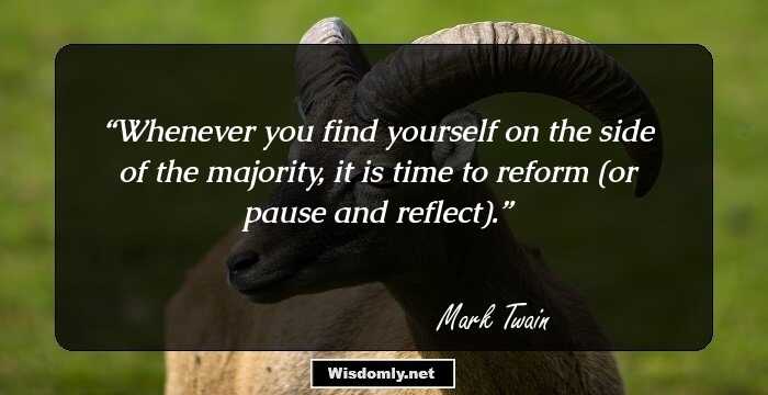 Whenever you find yourself on the side of the majority, it is time to reform (or pause and reflect).