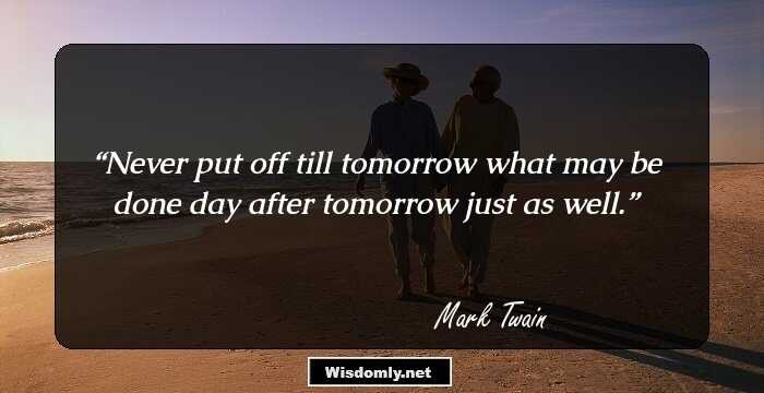 Never put off till tomorrow what may be done day after tomorrow just as well.