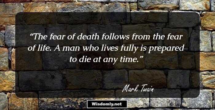 The fear of death follows from the fear of life. A man who lives fully is prepared to die at any time.