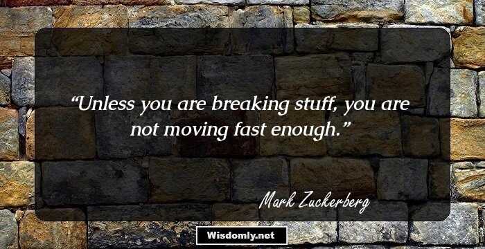 Unless you are breaking stuff, you are not moving fast enough.