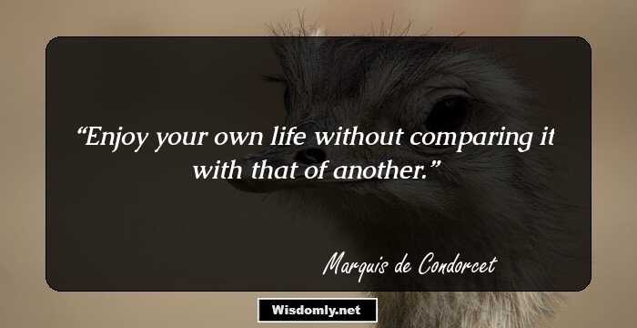 Enjoy your own life without comparing it with that of another.