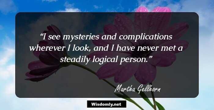 I see mysteries and complications wherever I look, and I have never met a steadily logical person.