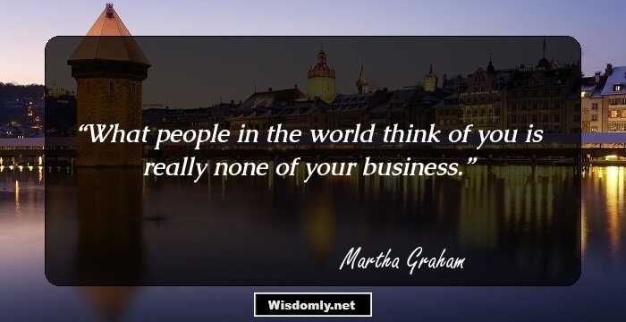 What people in the world think of you is really none of your business.