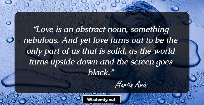 Love is an abstract noun, something nebulous. And yet love turns out to be the only part of us that is solid, as the world turns upside down and the screen goes black.