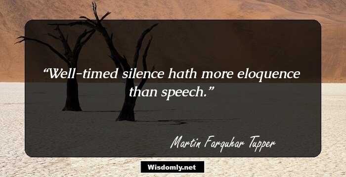 Well-timed silence hath more eloquence than speech.