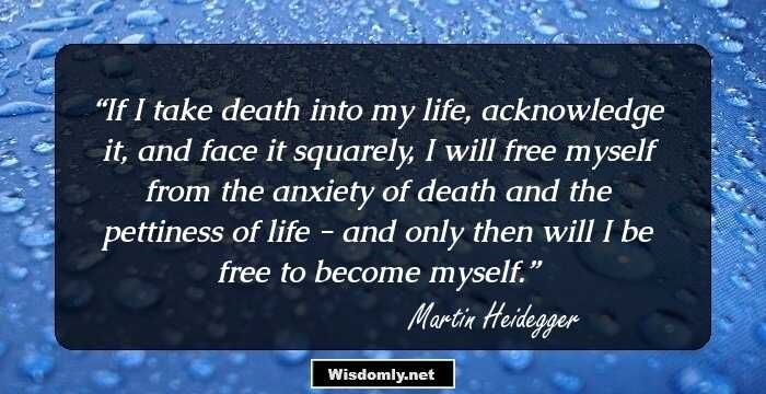 If I take death into my life, acknowledge it, and face it squarely, I will free myself from the anxiety of death and the pettiness of life - and only then will I be free to become myself.