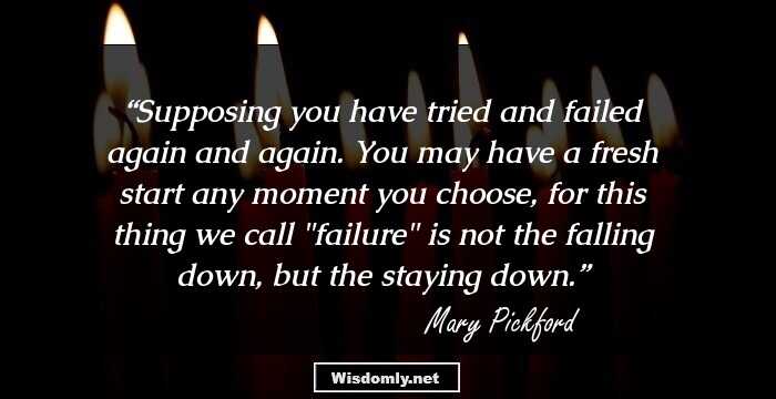 Supposing you have tried and failed again and again. You may have a fresh start any moment you choose, for this thing we call 