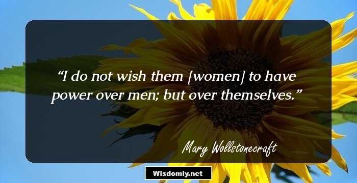 I do not wish them [women] to have power over men; but over themselves.