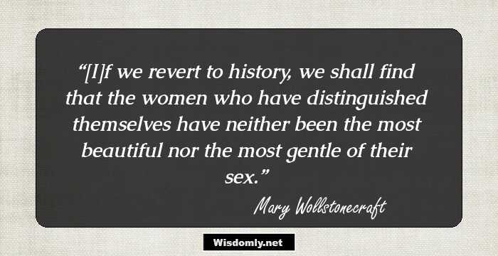 [I]f we revert to history, we shall find that the women who have distinguished themselves have neither been the most beautiful nor the most gentle of their sex.