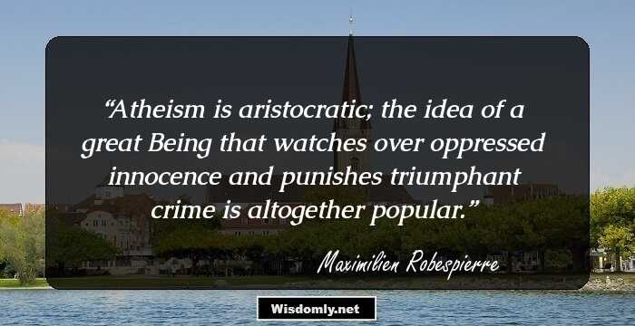 Atheism is aristocratic; the idea of a great Being that watches over oppressed innocence and punishes triumphant crime is altogether popular.