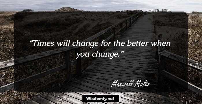 Times will change for the better when you change.