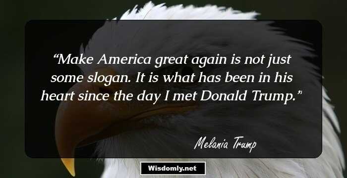 Make America great again is not just some slogan. It is what has been in his heart since the day I met Donald Trump.