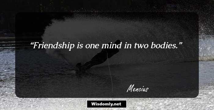 Friendship is one mind in two bodies.