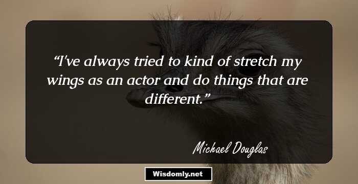 I've always tried to kind of stretch my wings as an actor and do things that are different.