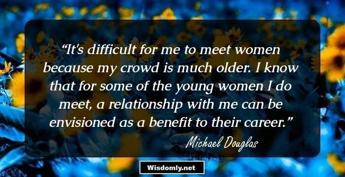 It's difficult for me to meet women because my crowd is much older. I know that for some of the young women I do meet, a relationship with me can be envisioned as a benefit to their career.