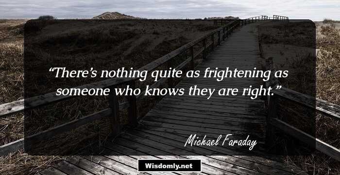 There’s nothing quite as frightening as someone who knows they are right.